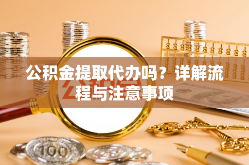 镇宁公积金提取代办吗？详解流程与注意事项