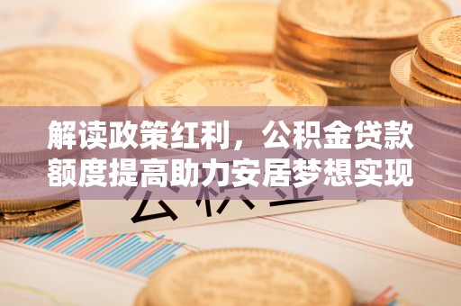 镇宁解读政策红利，公积金贷款额度提高助力安居梦想实现