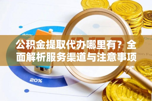 镇宁公积金提取代办哪里有？全面解析服务渠道与注意事项