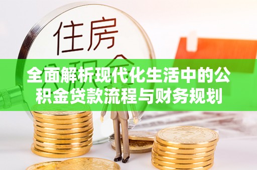 镇宁全面解析现代化生活中的公积金贷款流程与财务规划