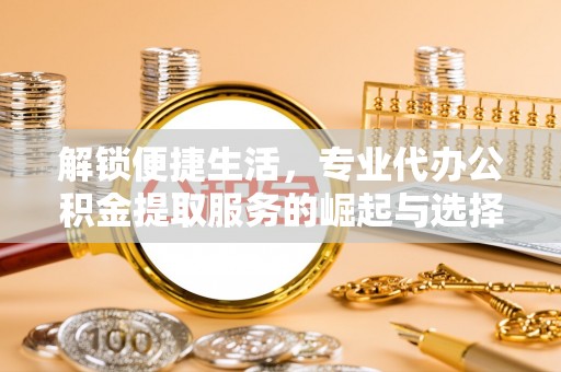 镇宁解锁便捷生活，专业代办公积金提取服务的崛起与选择