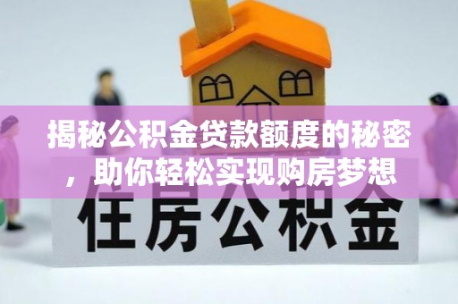镇宁揭秘公积金贷款额度的秘密，助你轻松实现购房梦想
