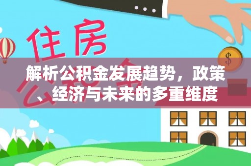 镇宁解析公积金发展趋势，政策、经济与未来的多重维度