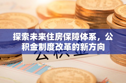 镇宁探索未来住房保障体系，公积金制度改革的新方向
