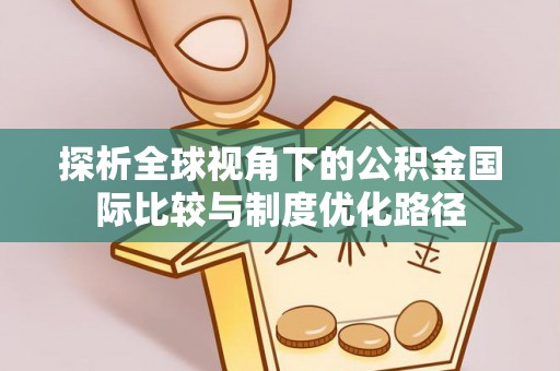 镇宁探析全球视角下的公积金国际比较与制度优化路径