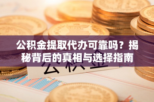 镇宁公积金提取代办可靠吗？揭秘背后的真相与选择指南