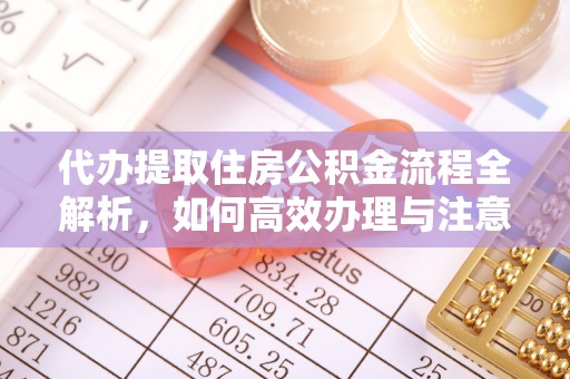 镇宁代办提取住房公积金流程全解析，如何高效办理与注意事项