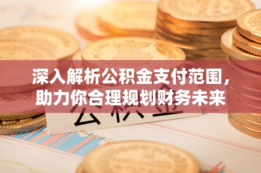 镇宁深入解析公积金支付范围，助力你合理规划财务未来