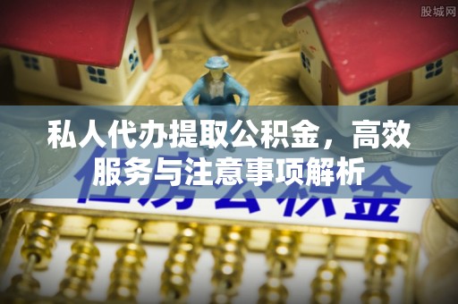 镇宁私人代办提取公积金，高效服务与注意事项解析