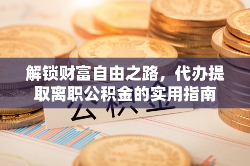 镇宁解锁财富自由之路，代办提取离职公积金的实用指南