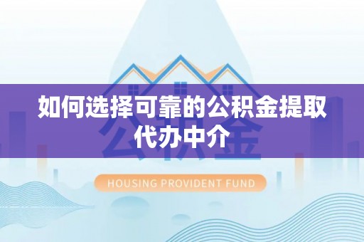 镇宁如何选择可靠的公积金提取代办中介