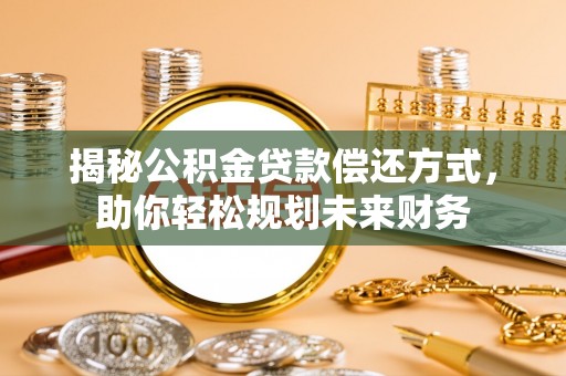 镇宁揭秘公积金贷款偿还方式，助你轻松规划未来财务