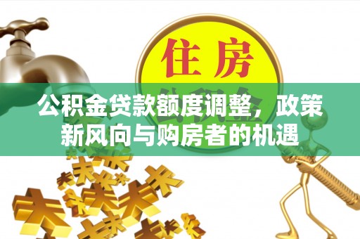 镇宁公积金贷款额度调整，政策新风向与购房者的机遇