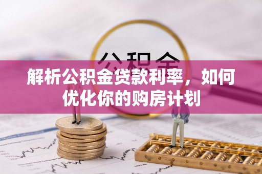 镇宁解析公积金贷款利率，如何优化你的购房计划