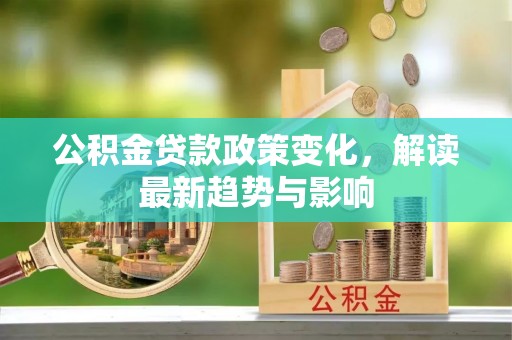镇宁公积金贷款政策变化，解读最新趋势与影响