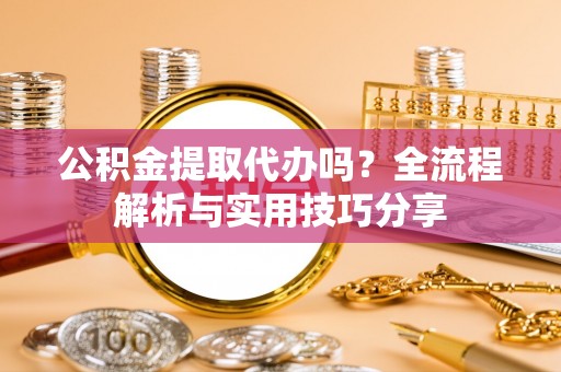 镇宁公积金提取代办吗？全流程解析与实用技巧分享