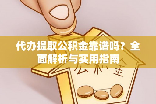 镇宁代办提取公积金靠谱吗？全面解析与实用指南