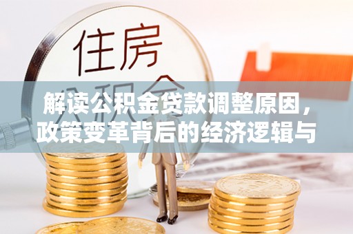镇宁解读公积金贷款调整原因，政策变革背后的经济逻辑与民生影响