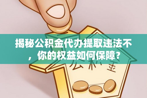 镇宁揭秘公积金代办提取违法不，你的权益如何保障？