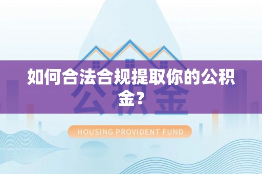 镇宁如何合法合规提取你的公积金？