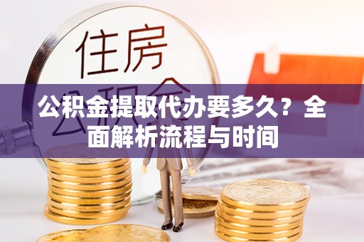 镇宁公积金提取代办要多久？全面解析流程与时间