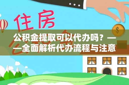 镇宁公积金提取可以代办吗？——全面解析代办流程与注意事项